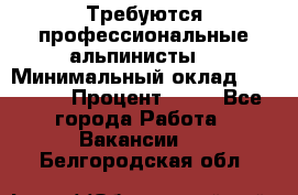 Требуются профессиональные альпинисты. › Минимальный оклад ­ 90 000 › Процент ­ 20 - Все города Работа » Вакансии   . Белгородская обл.